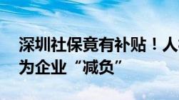 深圳社保竟有补贴！人社局：30万创业补贴为企业“减负”