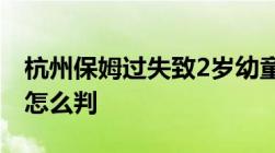 杭州保姆过失致2岁幼童坠亡过失致人死亡罪怎么判