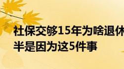 社保交够15年为啥退休后却领不到养老金多半是因为这5件事