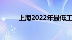 上海2022年最低工资标准是多少