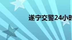 遂宁交警24小时服务热线