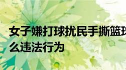 女子嫌打球扰民手撕篮球场破坏公共设施是什么违法行为