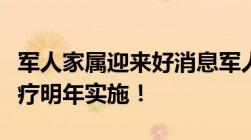 军人家属迎来好消息军人配偶可以享受免费医疗明年实施！