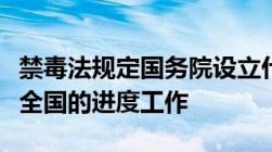 禁毒法规定国务院设立什么负责组织协调指导全国的进度工作