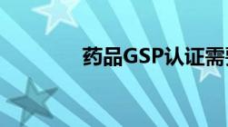 药品GSP认证需要哪些材料