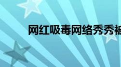 网红吸毒网络秀秀被抓会怎么处罚