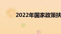 2022年国家政策扶持项目有哪些