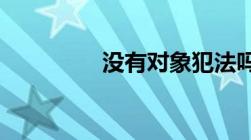 没有对象犯法吗最佳答案