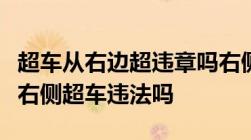 超车从右边超违章吗右侧超车是什么意思高速右侧超车违法吗