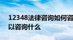 12348法律咨询如何咨询12348法律咨询可以咨询什么