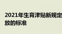 2021年生育津贴新规定：2021年生育津贴发放的标准