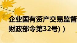 企业国有资产交易监督管理办法》(国资委（财政部令第32号)）