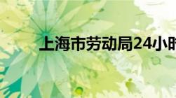 上海市劳动局24小时在线咨询电话