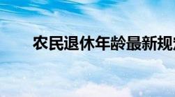 农民退休年龄最新规定年新政策解读