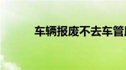 车辆报废不去车管所注销会怎样