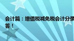 会计篇：增值税减免税会计分录怎么做这是我见过最好的回答！