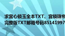 求宫心锁玉全本TXT、宫锁珠帘上下卷全本TXT、藏地密码完整版TXT邮箱号码85141997.谢谢