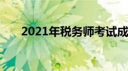 2021年税务师考试成绩什么时候公布