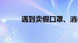 遇到卖假口罩、消毒液的怎么办