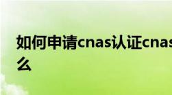 如何申请cnas认证cnas认证资质办理需要什么