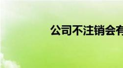 公司不注销会有什么后果