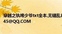 穿越之纨绔少爷txt全本,无错乱章节,无错别字,邮箱727209945@QQ.COM