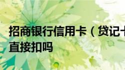 招商银行信用卡（贷记卡）逾期会从储蓄卡里直接扣吗