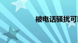 被电话骚扰可以报警吗