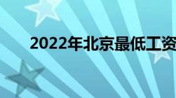 2022年北京最低工资上调标准是多少