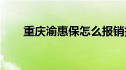 重庆渝惠保怎么报销报销条件有哪些