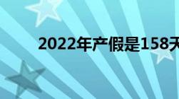 2022年产假是158天还是98天老师