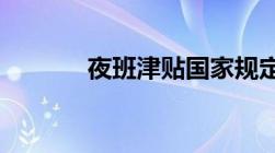 夜班津贴国家规定标准是什么