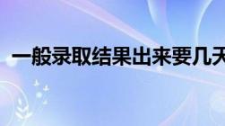 一般录取结果出来要几天能收到录取通知书