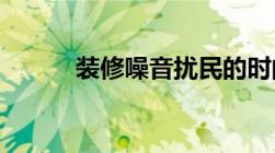 装修噪音扰民的时间规定是几点