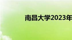 南昌大学2023年录取分数线