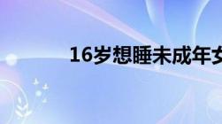 16岁想睡未成年女儿会判多久