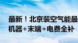 最新！北京装空气能最高补贴2.8万！电线+机器+末端+电费全补