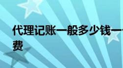 代理记账一般多少钱一个月 代账公司怎么收费