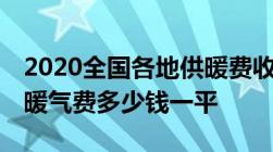 2020全国各地供暖费收费标准！2020-2021暖气费多少钱一平