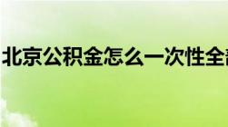 北京公积金怎么一次性全部提取提取流程一览