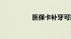 医保卡补牙可以报销吗