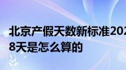 北京产假天数新标准20222022年北京产假158天是怎么算的