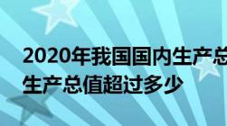 2020年我国国内生产总值超过多少人均国内生产总值超过多少