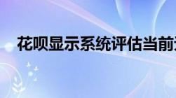 花呗显示系统评估当前无法使用什么情况