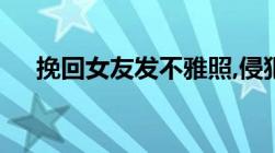 挽回女友发不雅照,侵犯他人隐私如何罚