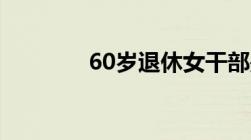 60岁退休女干部是指哪些人