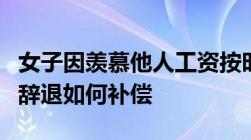 女子因羡慕他人工资按时发被开除无故被公司辞退如何补偿