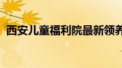 西安儿童福利院最新领养孩子的条件是什么