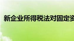 新企业所得税法对固定资产折旧年限新规定