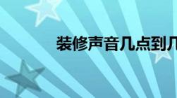 装修声音几点到几点算是扰民